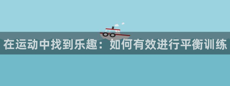 意昂体育4平台是正规平台吗知乎：在运动中找到乐趣：如何有效进