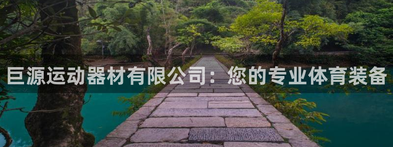 意昂体育4招商：巨源运动器材有限公司：您的专业体育装