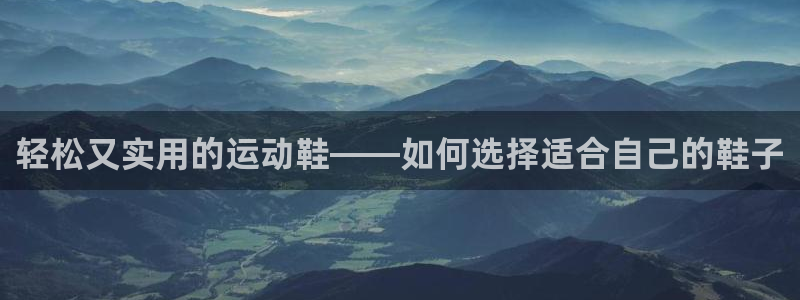 意昂体育4招商电话号码是多少啊：轻松又实用的运动鞋—