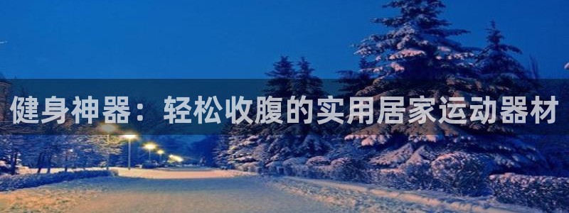 意昂4代理：健身神器：轻松收腹的实用居家运动器材