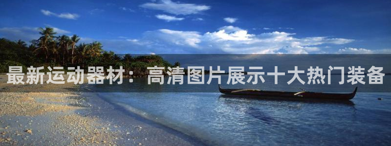 意昂4娱乐：最新运动器材：高清图片展示十大热门装备