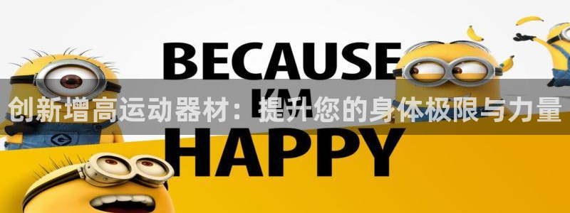 意昂4开户:创新增高运动器材:提升您的身体极限与力量